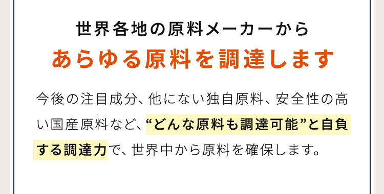 世界各地の原料メーカーからあらゆる原料を調達します