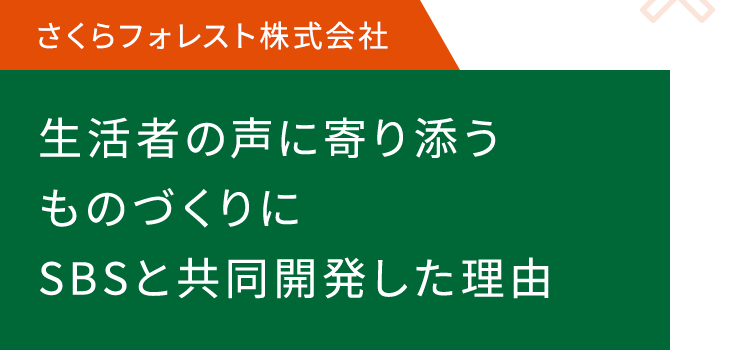 生活者の声に寄り添うものづくりに SBSと共同開発した理由